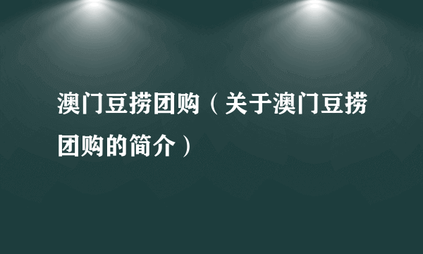 澳门豆捞团购（关于澳门豆捞团购的简介）