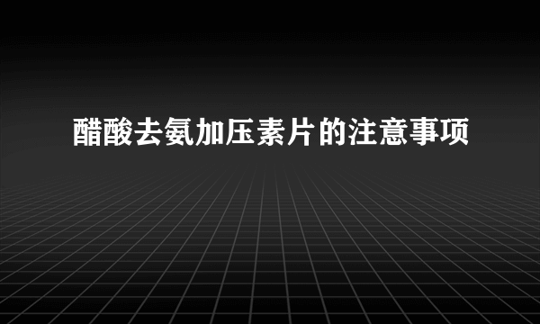 醋酸去氨加压素片的注意事项