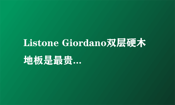 Listone Giordano双层硬木地板是最贵最好么？