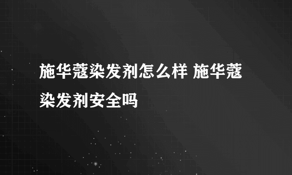 施华蔻染发剂怎么样 施华蔻染发剂安全吗