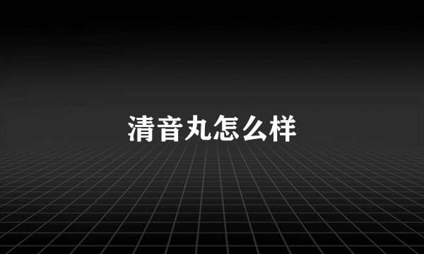 清音丸怎么样