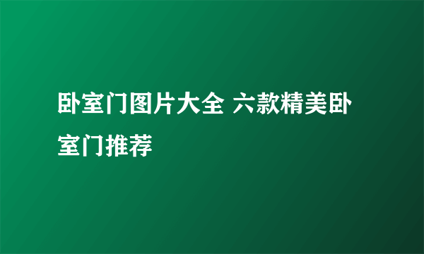 卧室门图片大全 六款精美卧室门推荐