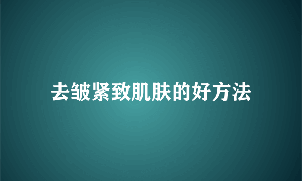 去皱紧致肌肤的好方法