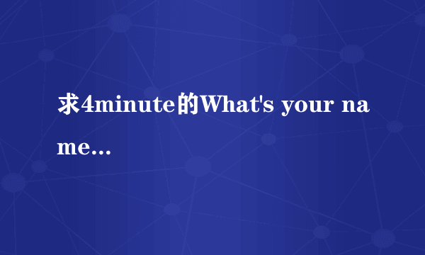 求4minute的What's your name中文音译