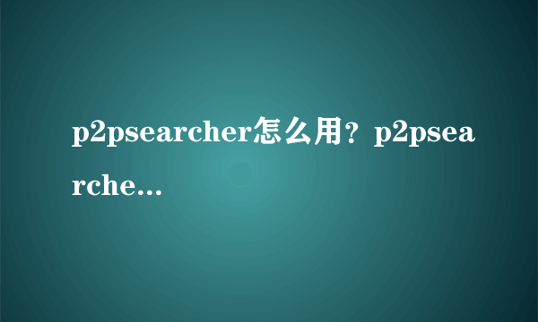 p2psearcher怎么用？p2psearcher怎么看片