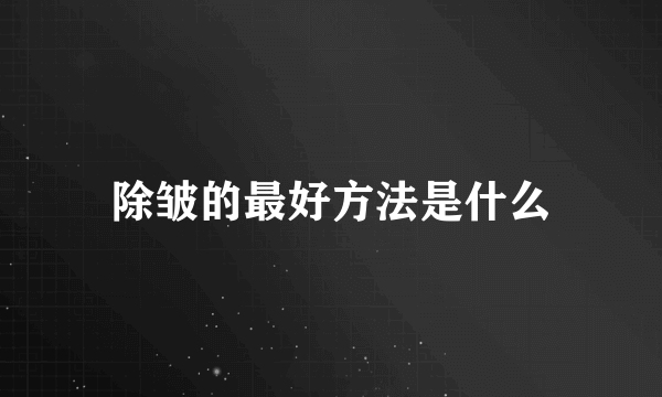 除皱的最好方法是什么