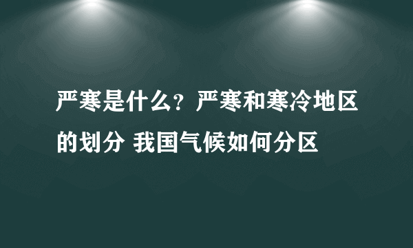 严寒是什么？严寒和寒冷地区的划分 我国气候如何分区