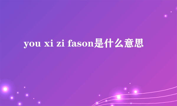 you xi zi fason是什么意思