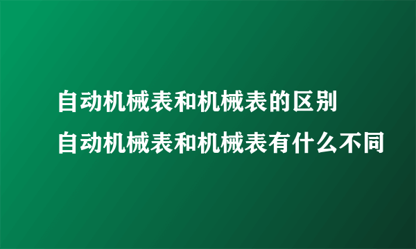 自动机械表和机械表的区别 自动机械表和机械表有什么不同