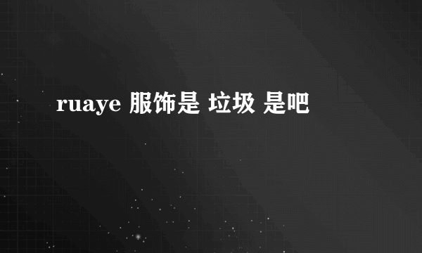 ruaye 服饰是 垃圾 是吧