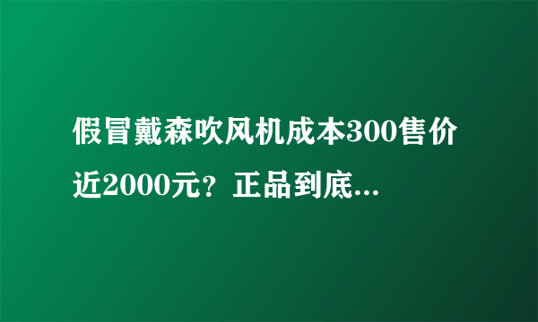 假冒戴森吹风机成本300售价近2000元？正品到底值不值这个价？