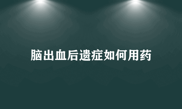 脑出血后遗症如何用药