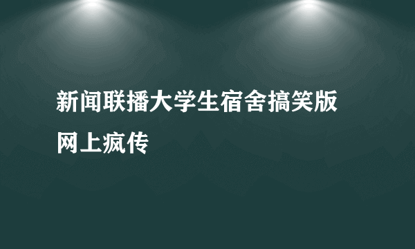 新闻联播大学生宿舍搞笑版 网上疯传