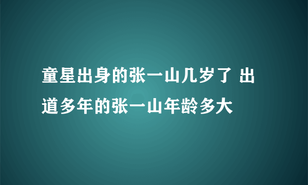 童星出身的张一山几岁了 出道多年的张一山年龄多大