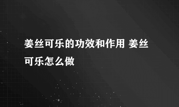 姜丝可乐的功效和作用 姜丝可乐怎么做