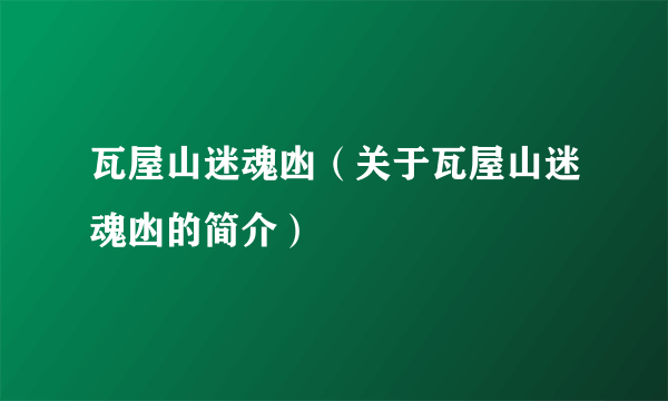 瓦屋山迷魂凼（关于瓦屋山迷魂凼的简介）