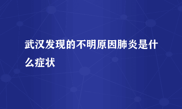 武汉发现的不明原因肺炎是什么症状