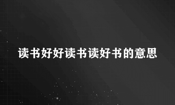 读书好好读书读好书的意思