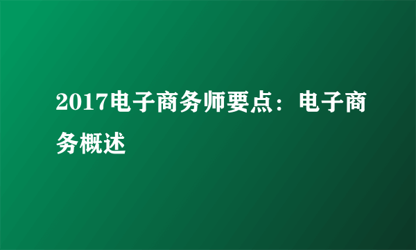 2017电子商务师要点：电子商务概述