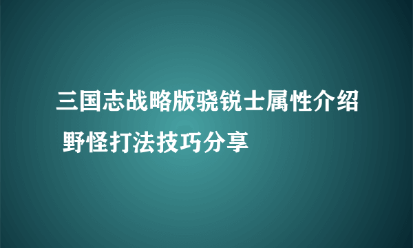 三国志战略版骁锐士属性介绍 野怪打法技巧分享