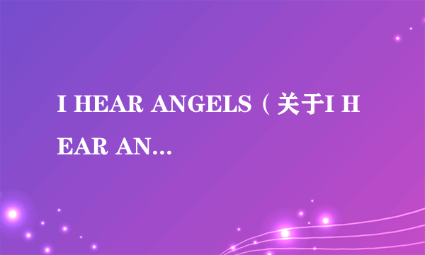 I HEAR ANGELS（关于I HEAR ANGELS的简介）