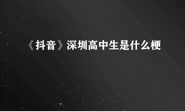 《抖音》深圳高中生是什么梗