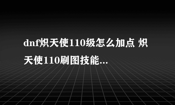 dnf炽天使110级怎么加点 炽天使110刷图技能加点介绍