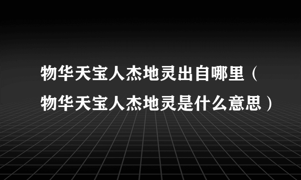 物华天宝人杰地灵出自哪里（物华天宝人杰地灵是什么意思）