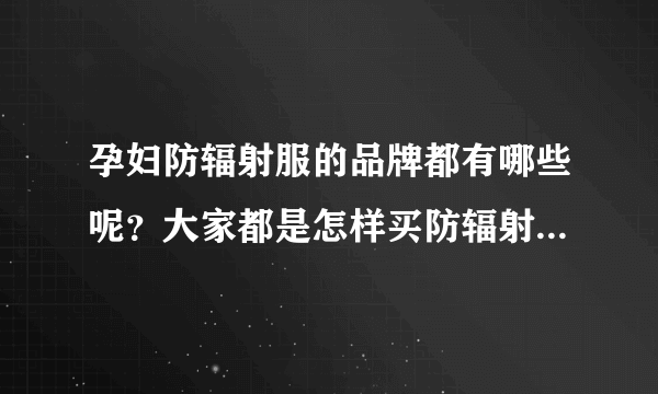 孕妇防辐射服的品牌都有哪些呢？大家都是怎样买防辐射服的呢？