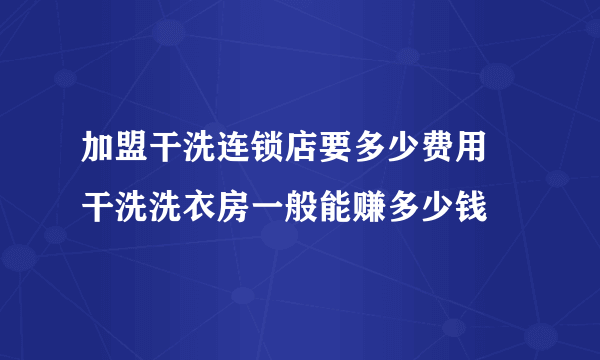 加盟干洗连锁店要多少费用 干洗洗衣房一般能赚多少钱