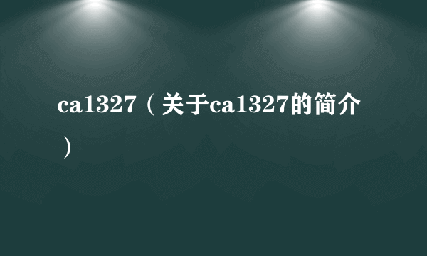 ca1327（关于ca1327的简介）