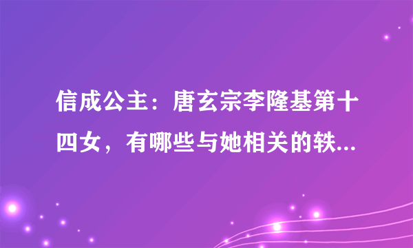 信成公主：唐玄宗李隆基第十四女，有哪些与她相关的轶事典故？