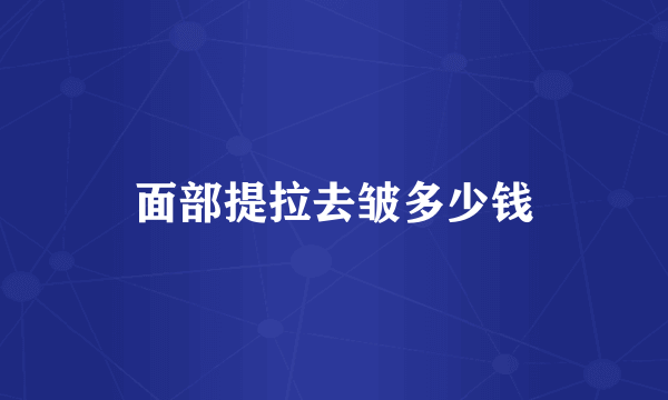 面部提拉去皱多少钱