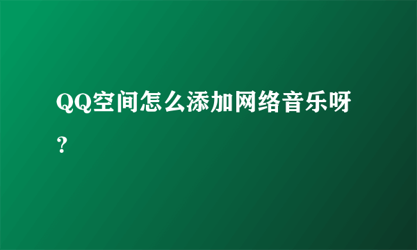 QQ空间怎么添加网络音乐呀？