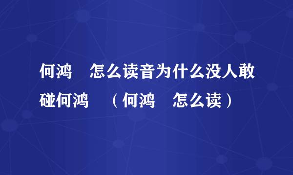 何鸿燊怎么读音为什么没人敢碰何鸿燊（何鸿燊怎么读）