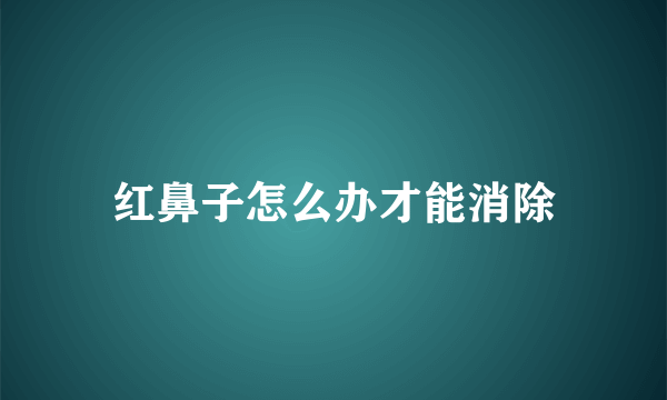 红鼻子怎么办才能消除