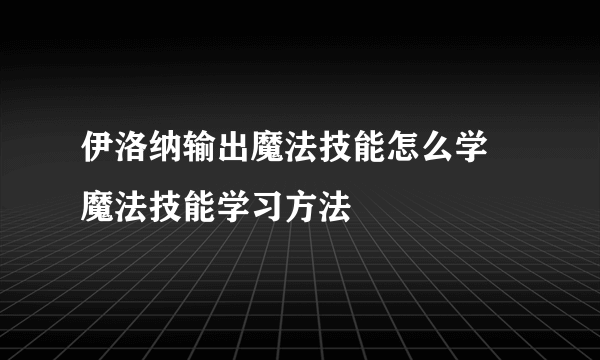 伊洛纳输出魔法技能怎么学 魔法技能学习方法