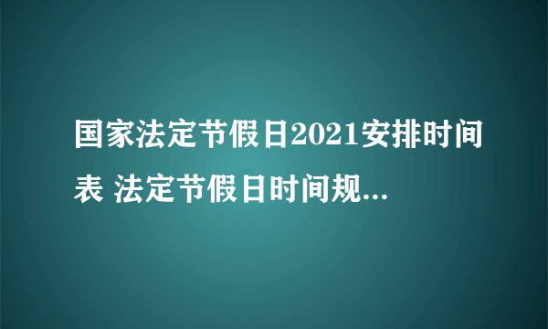 国家法定节假日2021安排时间表 法定节假日时间规定2021