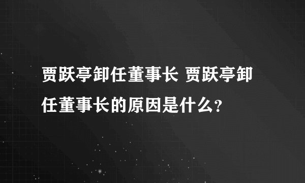 贾跃亭卸任董事长 贾跃亭卸任董事长的原因是什么？