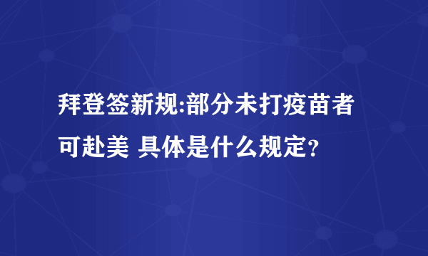 拜登签新规:部分未打疫苗者可赴美 具体是什么规定？