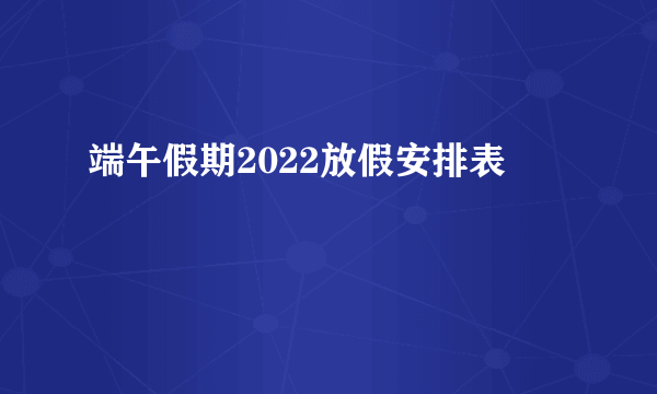 端午假期2022放假安排表