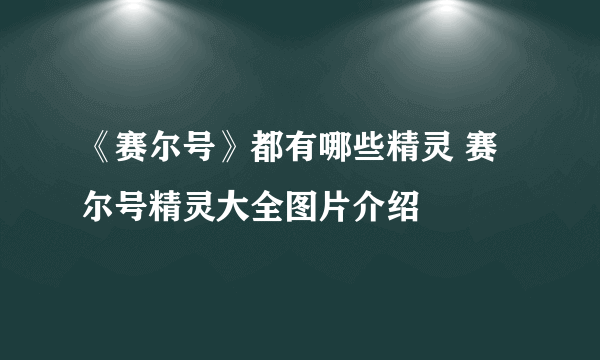 《赛尔号》都有哪些精灵 赛尔号精灵大全图片介绍