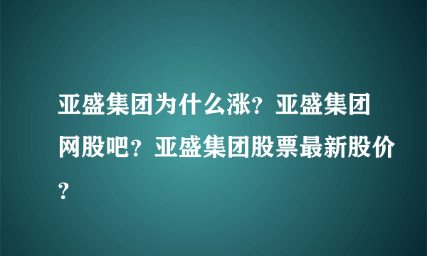 亚盛集团为什么涨？亚盛集团网股吧？亚盛集团股票最新股价？