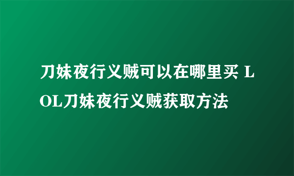 刀妹夜行义贼可以在哪里买 LOL刀妹夜行义贼获取方法