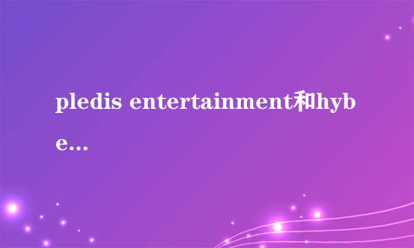 pledis entertainment和hybe什么关系（cube entertainment）