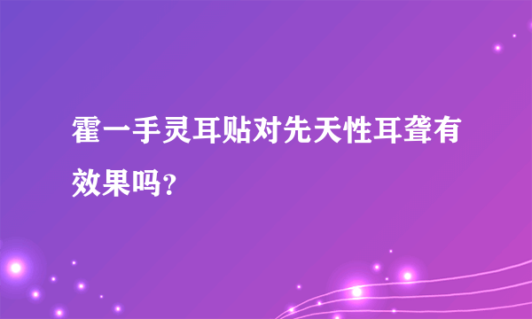 霍一手灵耳贴对先天性耳聋有效果吗？