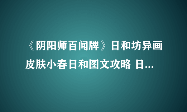 《阴阳师百闻牌》日和坊异画皮肤小春日和图文攻略 日和坊异画皮肤小春日和怎么样