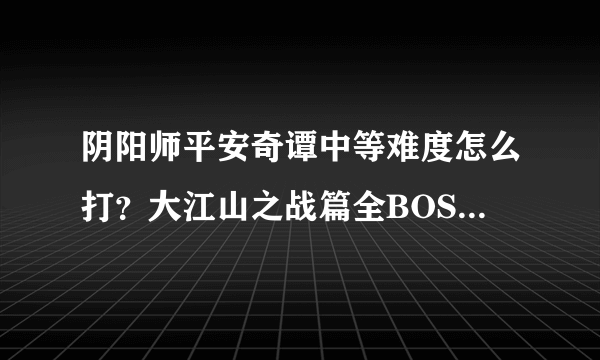 阴阳师平安奇谭中等难度怎么打？大江山之战篇全BOSS打法攻略[多图]