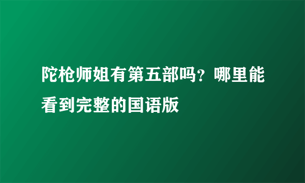 陀枪师姐有第五部吗？哪里能看到完整的国语版