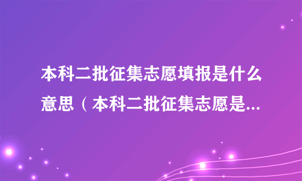 本科二批征集志愿填报是什么意思（本科二批征集志愿是什么意思）